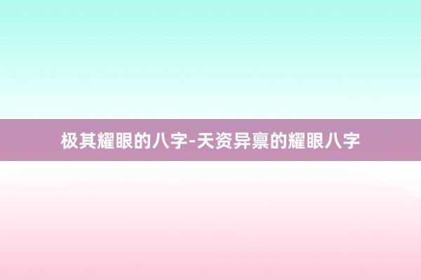极其耀眼的八字-天资异禀的耀眼八字