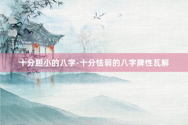 十分胆小的八字-十分怯弱的八字脾性瓦解