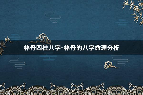 林丹四柱八字-林丹的八字命理分析